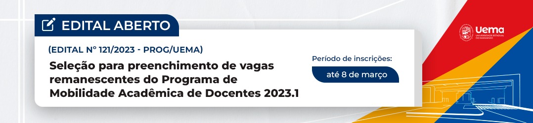 EDITAL N.º 121/2023-PROG/UEMA SELEÇÃO PARA PREENCHIMENTO DE VAGAS REMANESCENTES DO PROGRAMA DE MOBILIDADE ACADÊMICA DE DOCENTES DA UNIVERSIDADE ESTADUAL DO MARANHÃO 2023.1