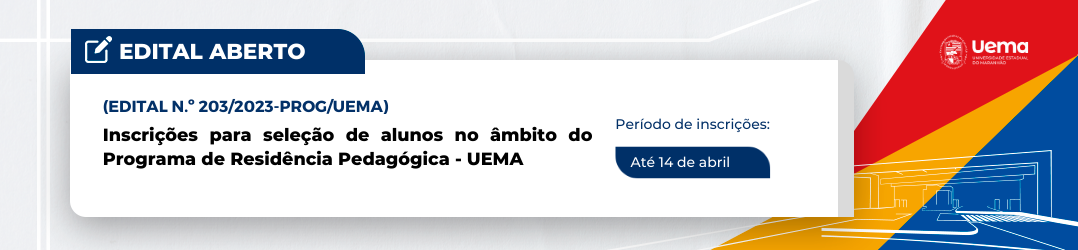 EDITAL N.º 203/2023-PROG/UEMA PROGRAMA DE RESIDÊNCIA PEDAGÓGICA CHAMADA PÚBLICA PARA SELEÇÃO DE ALUNOS NO ÂMBITO DO PROGRAMA DE  RESIDÊNCIA PEDAGÓGICA DA UNIVERSISADE ESTADUAL DO MARANHÃO – UEMA