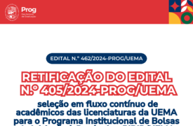 EDITAL N.º 462/2024-PROG/UEMA  RETIFICAÇÃO DO EDITAL N.o 405/2024-PROG/UEMA  SELEÇÃO EM FLUXO CONTÍNUO DE ACADÊMICOS DAS LICENCIATURAS DA UEMA PARA O PROGRAMA INSTITUCIONAL DE BOLSAS DE INICIÇÃO À DOCÊNCIA – PIBID/UEMA