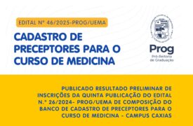 EDITAL N.º 46/2025-PROG/UEMA RESULTADO PRELIMINAR DE INSCRIÇÕES DA QUINTA PUBLICAÇÃO DO EDITAL N.º 26/2024- PROG/UEMA DE COMPOSIÇÃO DO BANCO DE CADASTRO DE PRECEPTORES PARA O CURSO DE MEDICINA – CAMPUS CAXIAS